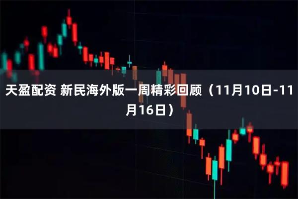 天盈配资 新民海外版一周精彩回顾（11月10日-11月16日）