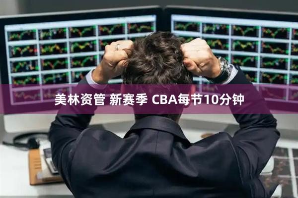 美林资管 新赛季&#32;CBA每节10分钟