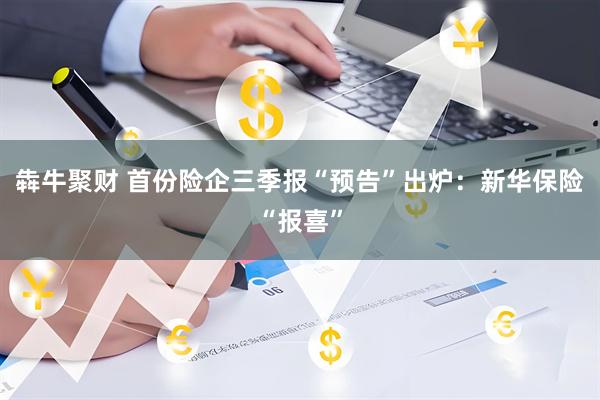 犇牛聚财 首份险企三季报“预告”出炉：新华保险“报喜”