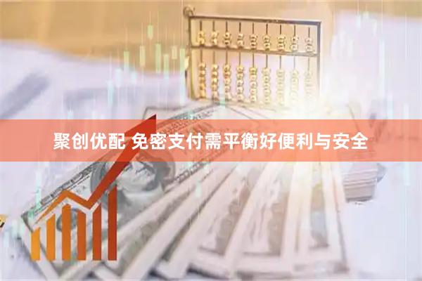 聚创优配 免密支付需平衡好便利与安全
