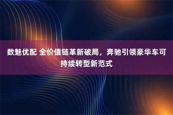 数魅优配 全价值链革新破局,奔驰引领豪华车可持续转型新范式