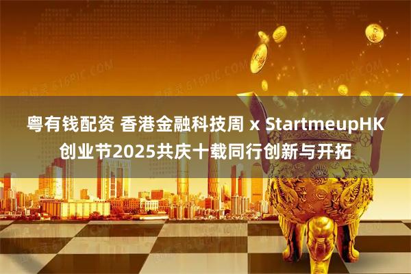 粤有钱配资 香港金融科技周 x StartmeupHK创业节2025 共庆十载同行创新与开拓