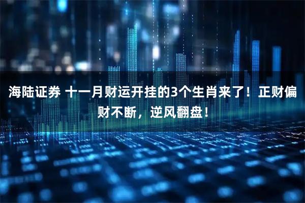 海陆证券 十一月财运开挂的3个生肖来了!正财偏财不断,逆风翻盘!