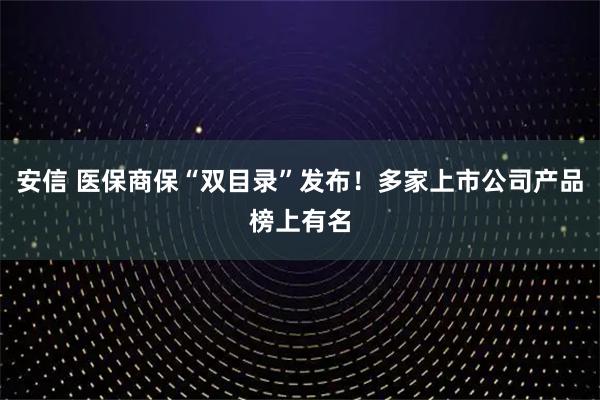 安信 医保商保“双目录”发布!多家上市公司产品榜上有名