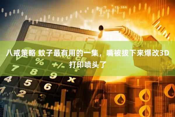 八戒策略 蚊子最有用的一集，嘴被拔下来爆改3D打印喷头了