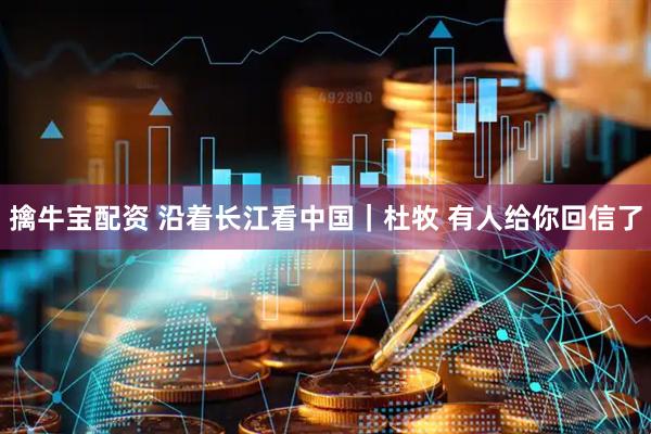 擒牛宝配资 沿着长江看中国｜杜牧 有人给你回信了